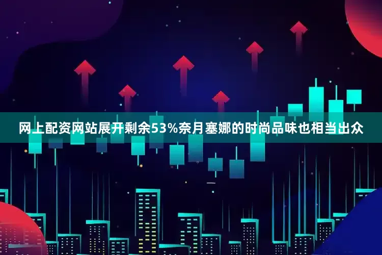 网上配资网站展开剩余53%奈月塞娜的时尚品味也相当出众