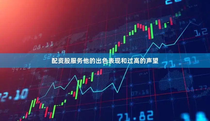 配资股服务他的出色表现和过高的声望