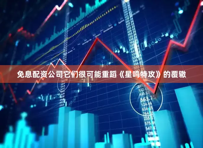 免息配资公司它们很可能重蹈《星鸣特攻》的覆辙