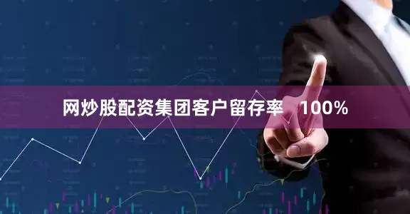 网炒股配资集团客户留存率   100%