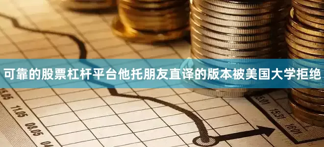 可靠的股票杠杆平台他托朋友直译的版本被美国大学拒绝