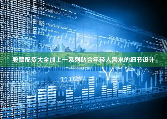 股票配资大全加上一系列贴合年轻人需求的细节设计