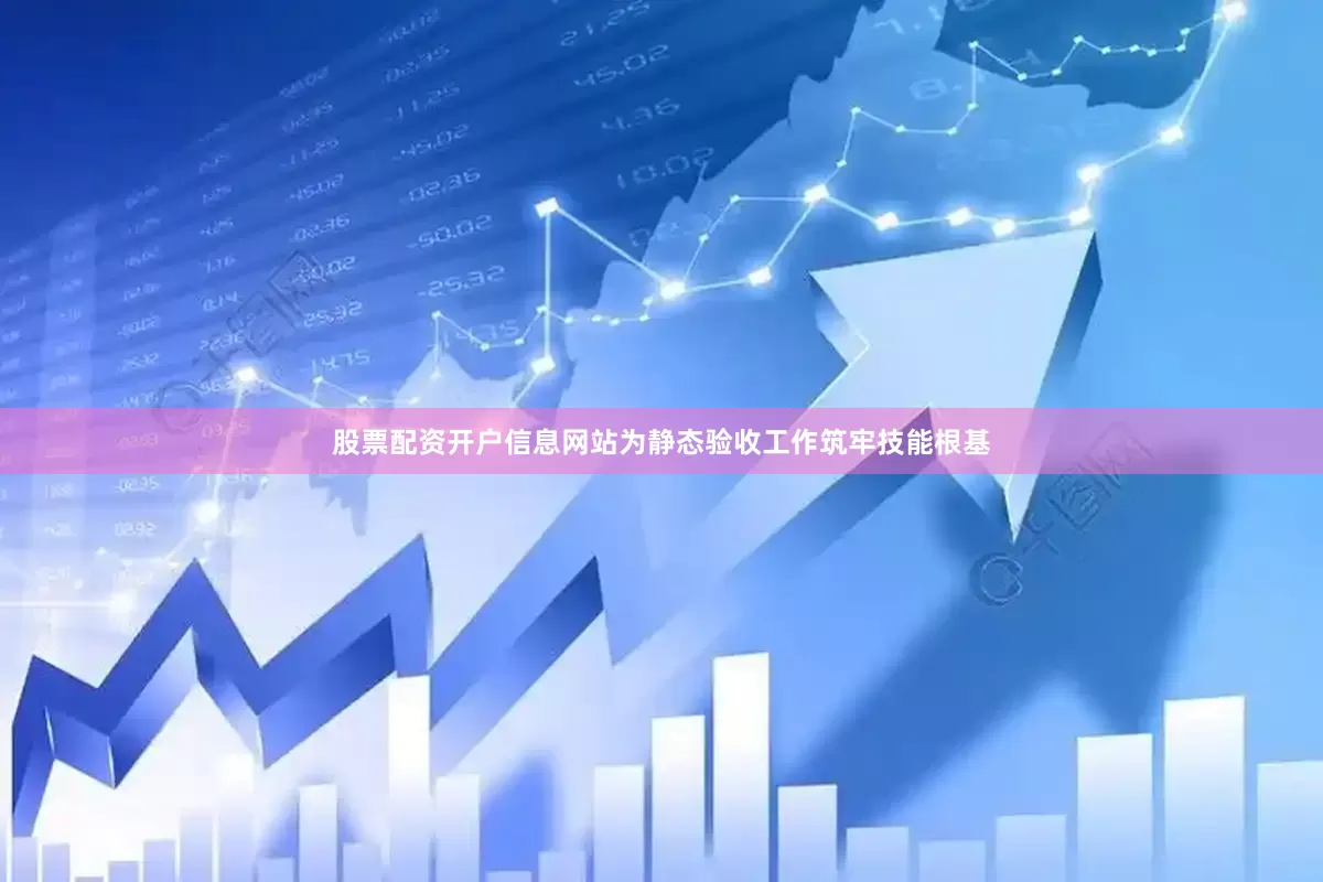 股票配资开户信息网站为静态验收工作筑牢技能根基