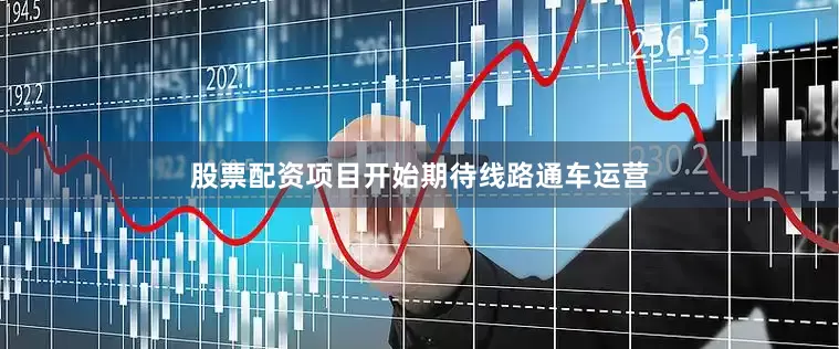股票配资项目开始期待线路通车运营