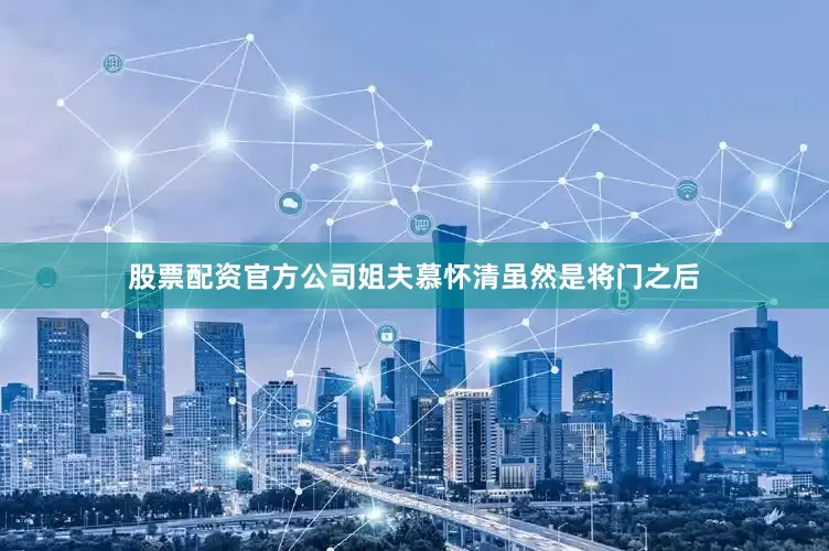 股票配资官方公司姐夫慕怀清虽然是将门之后