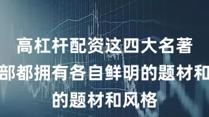 高杠杆配资这四大名著每一部都拥有各自鲜明的题材和风格