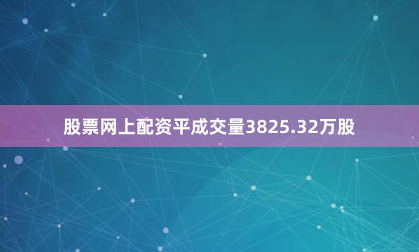 股票网上配资平成交量3825.32万股