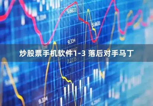 炒股票手机软件1-3 落后对手马丁