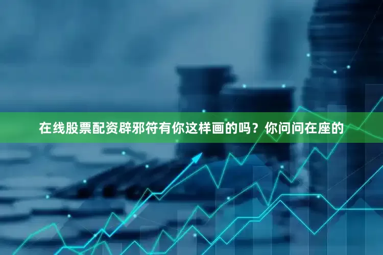 在线股票配资辟邪符有你这样画的吗？你问问在座的