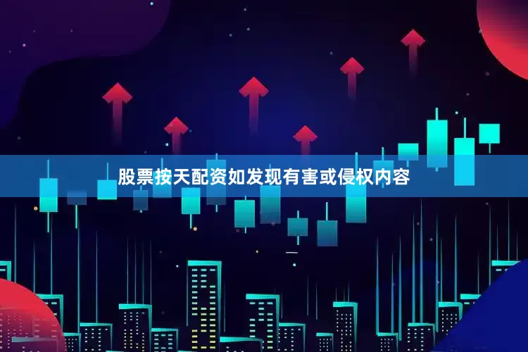 股票按天配资如发现有害或侵权内容