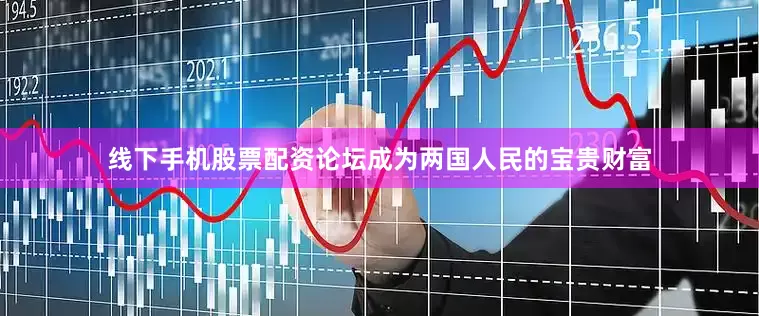 线下手机股票配资论坛成为两国人民的宝贵财富