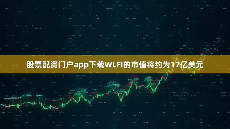 股票配资门户app下载WLFI的市值将约为17亿美元