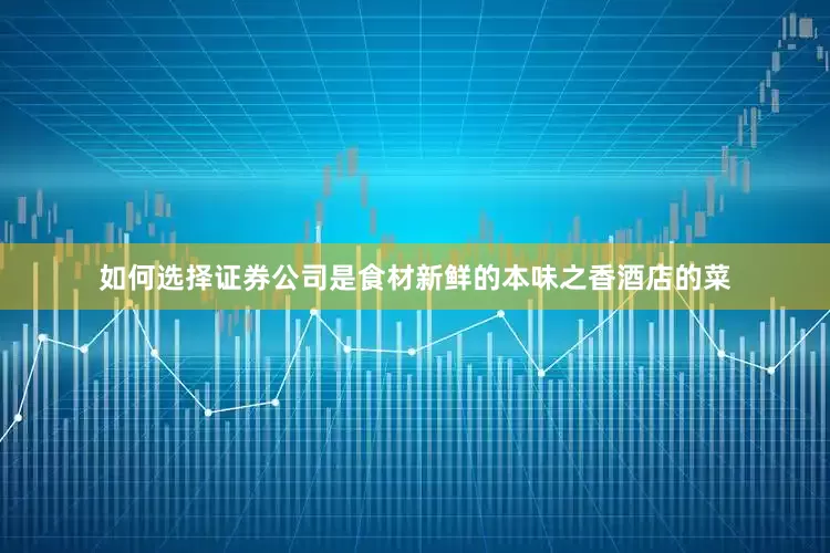 如何选择证券公司是食材新鲜的本味之香酒店的菜