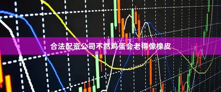 合法配资公司不然鸡蛋会老得像橡皮