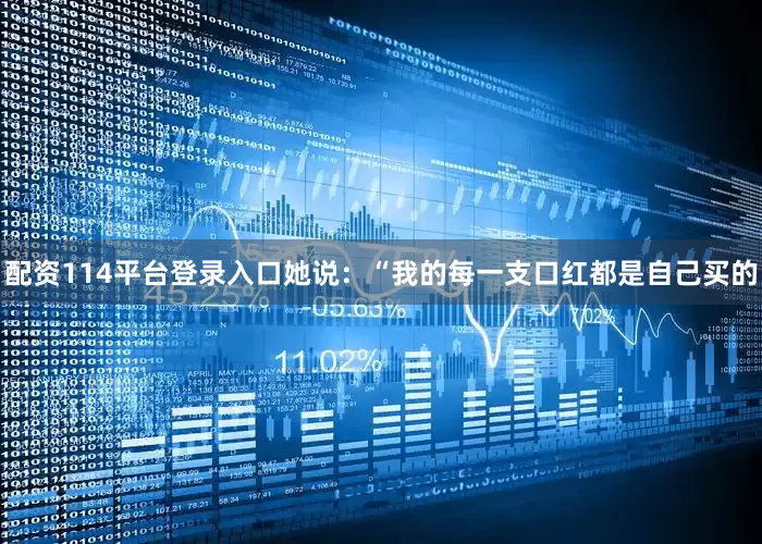 配资114平台登录入口她说：“我的每一支口红都是自己买的