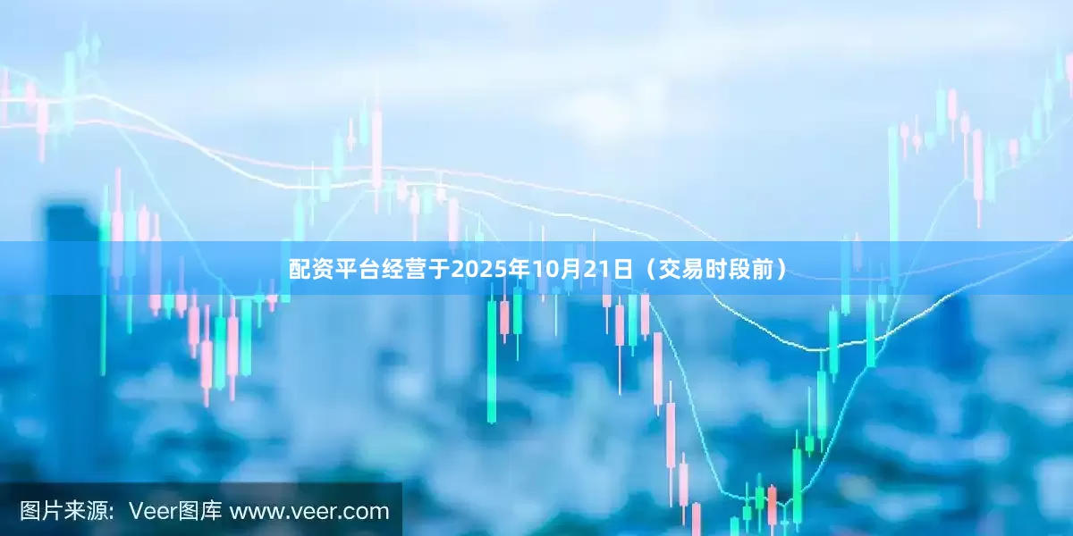 配资平台经营于2025年10月21日（交易时段前）