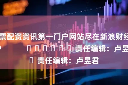 股票配资资讯第一门户网站尽在新浪财经APP            						责任编辑：卢昱君