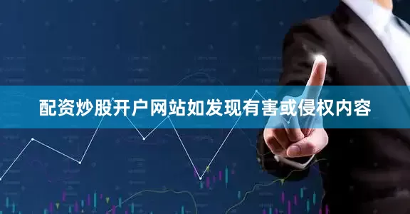 配资炒股开户网站如发现有害或侵权内容
