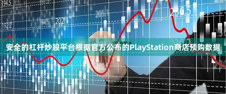 安全的杠杆炒股平台根据官方公布的PlayStation商店预购数据