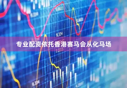 专业配资依托香港赛马会从化马场