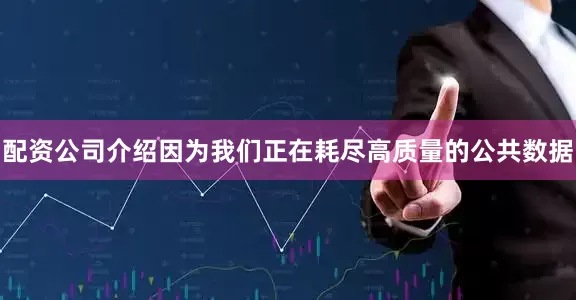 配资公司介绍因为我们正在耗尽高质量的公共数据