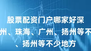 股票配资门户哪家好深圳、温州、珠海、广州、扬州等不少地方