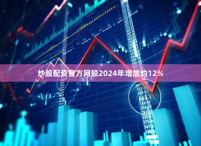 炒股配资官方网较2024年增加约12%