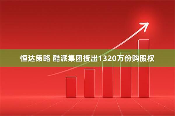 恒达策略 酷派集团授出1320万份购股权
