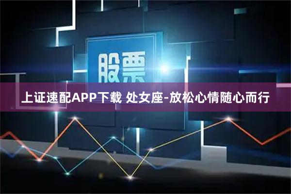 上证速配APP下载 处女座-放松心情随心而行