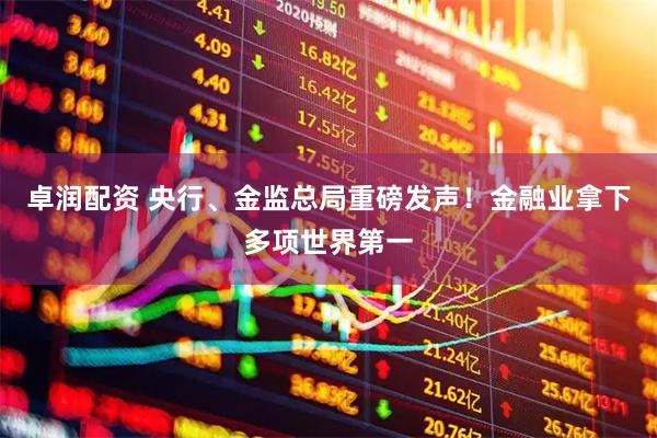 卓润配资 央行、金监总局重磅发声！金融业拿下多项世界第一