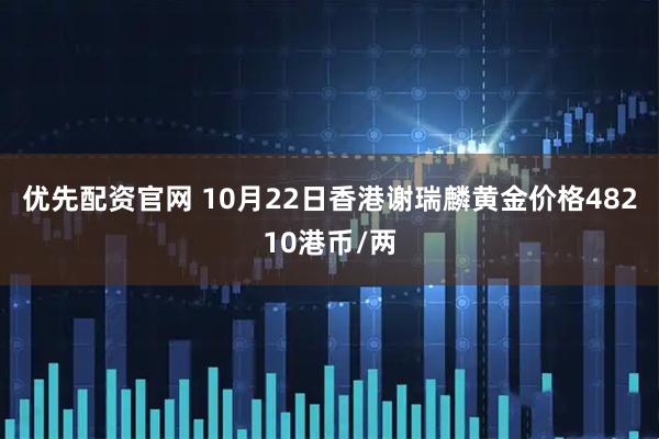 优先配资官网 10月22日香港谢瑞麟黄金价格48210港币/两