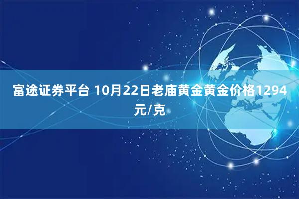 富途证券平台 10月22日老庙黄金黄金价格1294元/克