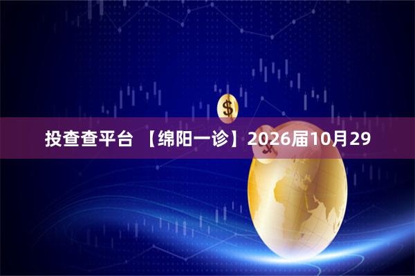 投查查平台 【绵阳一诊】2026届10月29