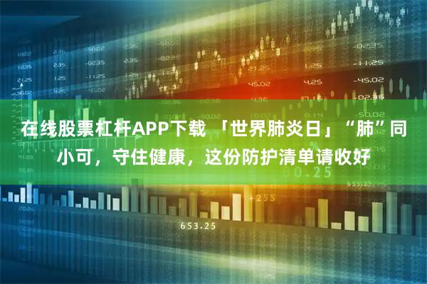 在线股票杠杆APP下载 「世界肺炎日」“肺”同小可，守住健康，这份防护清单请收好
