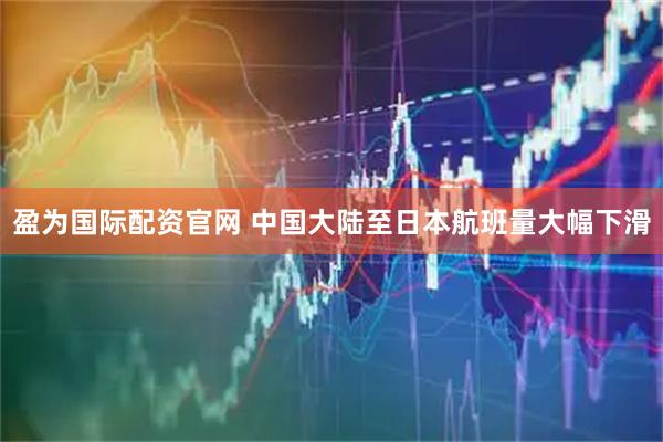 盈为国际配资官网 中国大陆至日本航班量大幅下滑