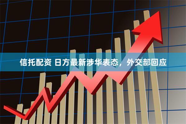 信托配资 日方最新涉华表态，外交部回应