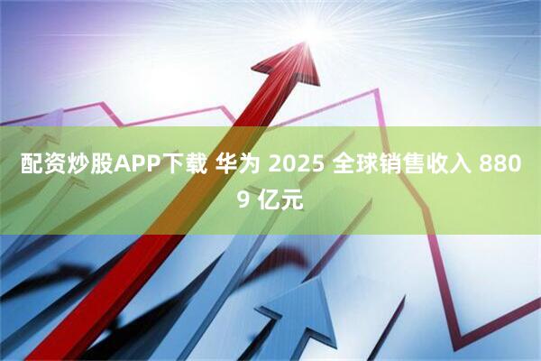 配资炒股APP下载 华为 2025 全球销售收入 8809 亿元