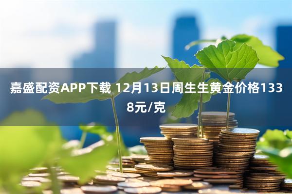 嘉盛配资APP下载 12月13日周生生黄金价格1338元/克
