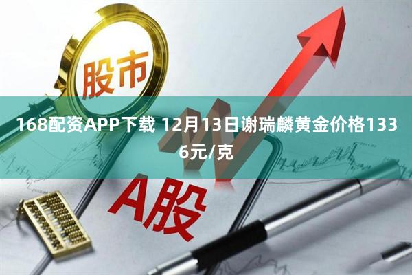 168配资APP下载 12月13日谢瑞麟黄金价格1336元/克