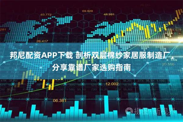 邦尼配资APP下载 剖析双层棉纱家居服制造厂，分享靠谱厂家选购指南