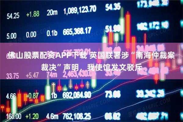 佛山股票配资APP下载 英国联署涉“南海仲裁案裁决”声明，我使馆发文驳斥
