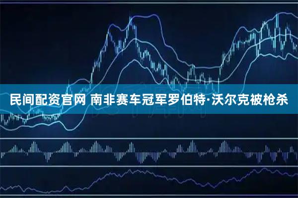 民间配资官网 南非赛车冠军罗伯特·沃尔克被枪杀